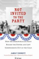 Not Invited to the Party: How the Demopublicans Have Rigged the System and Left Independents Out in the Cold 1441903658 Book Cover