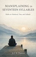 Mansplaining in Seventeen Syllables: Modern Haiku for Men Learning to Listen B0GP8Q9NZB Book Cover