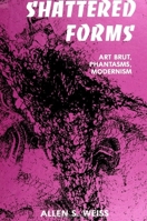 Shattered Forms: Art Brut, Phantasms, Modernism (S U N Y Series in Aesthetics and the Philosophy of Art) 0791411184 Book Cover
