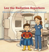 Leo The Radiation Superhero: What to Expect with Radiation Therapy Treatment B0GY9X94C4 Book Cover