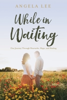 While In Waiting: Our journey through heartache, hope, and healing 0578761025 Book Cover