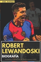 ROBERT LEWANDOSKI BIOOGRAFÍA: El ascenso de un ícono del fútbol, de Varsovia al escenario mundial (Football Stars Biographies for Kids and Adults) (Spanish Edition) B0DQ873RHV Book Cover