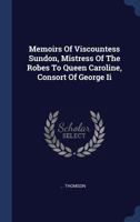 Memoirs Of Viscountess Sundon, Mistress Of The Robes To Queen Caroline, Consort Of George Ii 1354508653 Book Cover