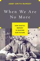 When We Are No More: How Digital Memory Is Shaping Our Future 1620408023 Book Cover