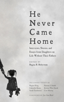 He Never Came Home: Interviews, Stories, and Essays from Daughters on Life Without Their Fathers 1932841997 Book Cover