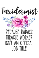 Taxidermist Because Badass Miracle Worker Isn't an Official Job Title: Funny Lined Journal Notebook for Female Taxidermy Experts, Taxidermist Gifts for Women 1674476779 Book Cover