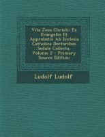 Vita Jesu Christi: Ex Evangelio Et Approbatis Ab Ecclesia Catholica Doctoribus Sedule Collecta, Volume 2 1017009023 Book Cover