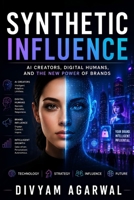 Synthetic Influence: AI Creators, Digital Humans, and the New Power of Brands 9360687472 Book Cover