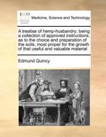 A treatise of hemp-husbandry; being a collection of approved instructions, as to the choice and preparation of the soils, most proper for the growth of that useful and valuable material 1170781365 Book Cover