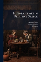 History of Art in Primitive Greece: Mycenian Art, from the French of Georges Perrot and Charles Chipiez 1148476733 Book Cover
