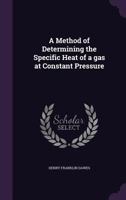 A Method of Determining the Specific Heat of a gas at Constant Pressure 1356089151 Book Cover