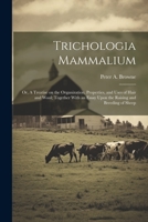 Trichologia Mammalium; or, A Treatise on the Organization, Properties, and Uses of Hair and Wool; Together With an Essay Upon the Raising and Breeding 1021495255 Book Cover