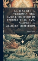 Defence Of The Version Of King James I, 'the Spirits In Prison, 1 Pet. Iii. 18-20', Against The Westminster Revision 1024586014 Book Cover