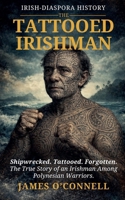 The Tattooed Irishman: The True Story of an Irishman Among Polynesian Warriors. B0GS3TPTNC Book Cover