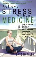 Relieve Stress Without Medicine: The Ultimate Guide to Resolving Pain, Severe Headache from Stress, and Keeping Fit at Any Age B08HGLNMWQ Book Cover