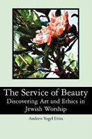 The Service of Beauty: Discovering Art and Ethics in Jewish Worship 1439252203 Book Cover
