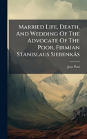 Married Life, Death, And Wedding Of The Advocate Of The Poor, Firmian Stanislaus Siebenkäs 1024585972 Book Cover