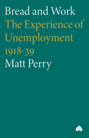 Bread and Work: The Experience of Unemployment 1918-39 0745314813 Book Cover