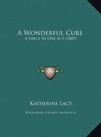 A Wonderful Cure: A Farce In One Act 1162065184 Book Cover