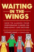 Waiting in the Wings: How to Launch Your Performing Career on Broadway and Beyond 1250193737 Book Cover