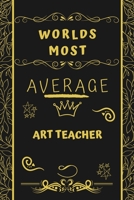 Worlds Most Average Art Teacher: Perfect Gag Gift For An Average Art Teacher Who Deserves This Award! | Blank Lined Notebook Journal | 120 Pages 6 x 9 Format | Office | Birthday | Christmas | Xmas 1677265779 Book Cover