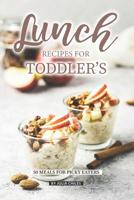 Lunch Recipes for Toddler's: 50 Meals for Picky Eaters 1072637731 Book Cover