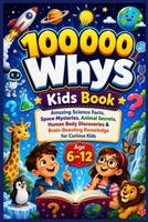 100000 Whys Kids Book: Amazing Science Facts, Space Mysteries, Animal Secrets, Human Body Discoveries & Brain-Boosting Knowledge for Curious Kids B0H2S4G3RR Book Cover