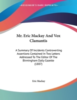 Mr. Eric Mackay and Vox Clamantis; a Summary of Incidents Controverting Assertions Contained in two Letters Addressed to the Editor of The Birmingham Daily Gazette 1356312071 Book Cover