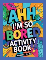 Ahh I'm so bored Activity Book Kids Age 8-12: Ultimate Collection of Variety Activities - Coloring Pages, Mazes, Logic Puzzles, Word Games, and Fun Brain Teasers for Curious Kids 1916982395 Book Cover