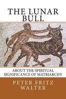 The Lunar Bull: About the Spiritual Significance of Matriarchy 1516967070 Book Cover