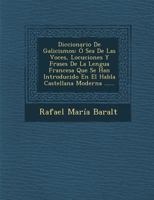 Diccionario De Galicismos: � Sea De Las Voces, Locuciones Y Frases De La Lengua Francesa Que Se Han Introducido En El Habla Castellana Moderna ...... 1021420328 Book Cover