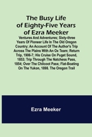 The Busy Life of Eighty-Five Years of Ezra Meeker; Ventures and adventures; sixty-three years of pioneer life in the old Oregon country; an account of 9356153043 Book Cover