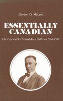 Essentially Canadian: The Life and Fiction of Alan Sullivan 1868-1947 1554585465 Book Cover
