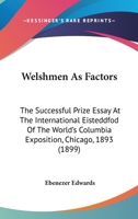 Welshmen As Factors: The Successful Prize Essay At The International Eisteddfod Of The World's Columbia Exposition, Chicago, 1893 (1899) 0548996091 Book Cover