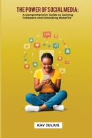 The Power of Social Media: A Comprehensive Guide to Gaining Followers and Unlocking Benefits B0CKWRSRMB Book Cover
