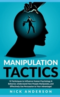 Manipulation Tactics: 10 Techniques to Influence Human Psychology & Behavior, Understand How People Manipulate, and Effectively Use Persuasion to Your Advantage! 1673896065 Book Cover