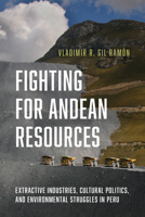 Fighting for Andean Resources: Extractive Industries, Cultural Politics, and Environmental Struggles in Peru 0816530718 Book Cover