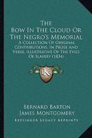 The Bow In The Cloud Or The Negro's Memorial: A Collection Of Original Contributions, In Prose And Verse, Illustrative Of The Evils Of Slavery 1165809214 Book Cover