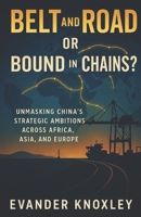 Belt and Road or Bound in Chains?: Unmasking China’s Strategic Ambitions Across Africa, Asia, and Europe B0FLV3CY23 Book Cover