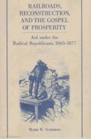 Railroads, Reconstruction, and the Gospel of Prosperity: Aid Under the Radical Republicans, 1865-1877 069161282X Book Cover