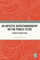 An Artistic Autoethnography on the Public Fetus: Feminist Perspectives 1032815795 Book Cover