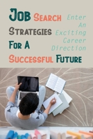 Job Search Strategies For A Successful Future: Enter An Exciting Career Direction: Succeed In Your Own Business null Book Cover