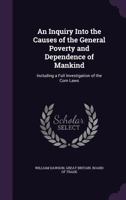 An Inquiry Into the Causes of the General Poverty and Dependence of Mankind; Including as Full an Investigation of the Corn Laws 0530862727 Book Cover
