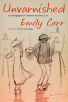 Unvarnished: Autobiographical Sketches by Emily Carr 0772679649 Book Cover