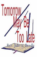 Tomorrow May Be Too Late 0595323111 Book Cover
