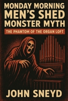 Monday Morning Men's Shed Monster Myth: The Phantom of the Organ Loft (The Sneyd Chronicles) B0FR2HZFZR Book Cover