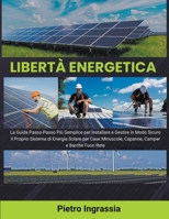Libertà Energetica: La Guida Passo-Passo Più Semplice per Installare e Gestire in Modo Sicuro il Proprio Sistema di Energia Solare per Case Minuscole, ... Camper e Barche Fuori Rete B0CF4NM27J Book Cover