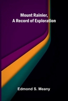 Mount Rainier, a Record of Exploration 9374591421 Book Cover