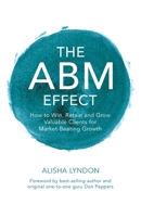 The ABM Effect: How To Win, Retain and Grow Valuable Clients For Market-Beating Growth: 1399954903 Book Cover