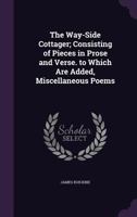 The Way-Side Cottager; Consisting of Pieces in Prose and Verse. to Which Are Added, Miscellaneous Poems 1104509245 Book Cover